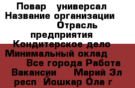 Повар - универсал › Название организации ­ Lusia › Отрасль предприятия ­ Кондитерское дело › Минимальный оклад ­ 15 000 - Все города Работа » Вакансии   . Марий Эл респ.,Йошкар-Ола г.